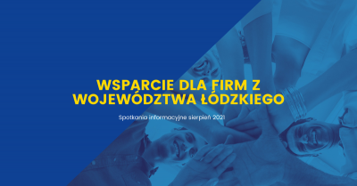 „Wsparcie dla firm z województwa łódzkiego” – cykl sierpniowych spotkań informacyjnych w 24 powiatach województwa łódzkiego