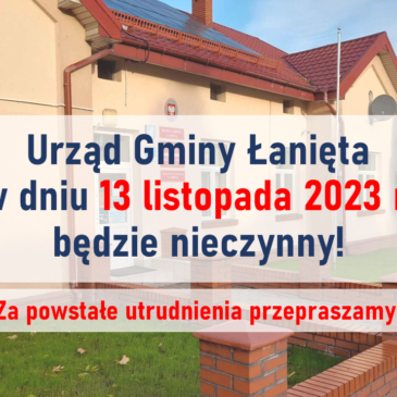 URZĄD GMINY ŁANIĘTA W DNIU 13 LISTOPADA 2023 R. (PONIEDZIAŁEK) BĘDZIE NIECZYNNY ❗️