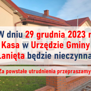 W dniu 29 grudnia 2023 r. Kasa w Urzędzie Gminy Łanięta będzie nieczynna!