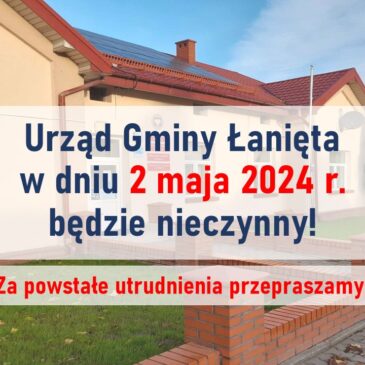 2 maja 2024r – Urząd Gminy Łanięta będzie nieczynny!